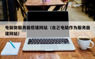 周口电脑做服务器搭建网站（自己电脑作为服务器建网站）