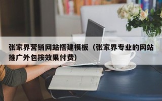 周口张家界营销网站搭建模板（张家界专业的网站推广外包按效果付费）