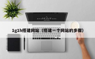 周口1g1h搭建网站（搭建一个网站的步骤）