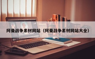 周口阿曼战争素材网站（阿曼战争素材网站大全）