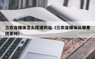 周口三农自媒体怎么搭建网站（三农自媒体从哪里找素材）