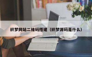 周口织梦网站二维码搭建（织梦源码是什么）