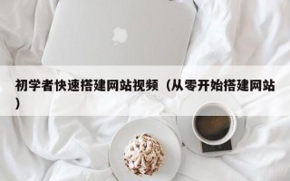 周口初学者快速搭建网站视频（从零开始搭建网站）