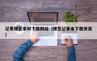 周口记事便签素材下载网站（便签记事本下载安装）