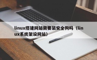 周口linux搭建网站需要装安全狗吗（linux系统架设网站）