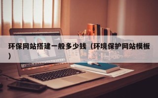 周口环保网站搭建一般多少钱（环境保护网站模板）