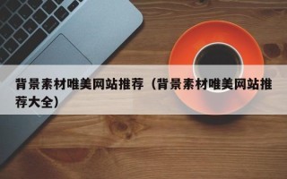周口背景素材唯美网站推荐（背景素材唯美网站推荐大全）