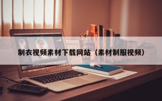 周口制衣视频素材下载网站（素材制服视频）