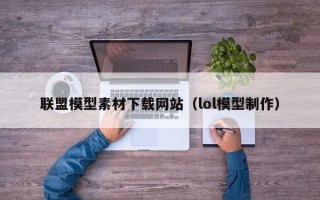 周口联盟模型素材下载网站（lol模型制作）