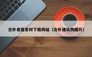 周口古朴老屋素材下载网站（古朴建筑物图片）