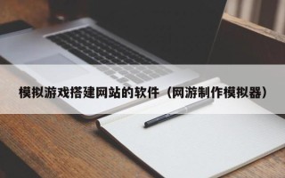 周口模拟游戏搭建网站的软件（网游制作模拟器）