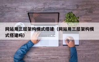 周口网站用三层架构模式搭建（网站用三层架构模式搭建吗）