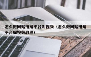 周口怎么做网站搭建平台呢视频（怎么做网站搭建平台呢视频教程）